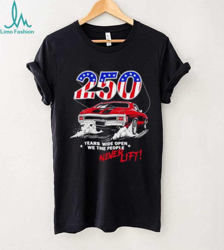 250 years wide open we the people never lift shirt 250 years wide open we the people never lift shirt
