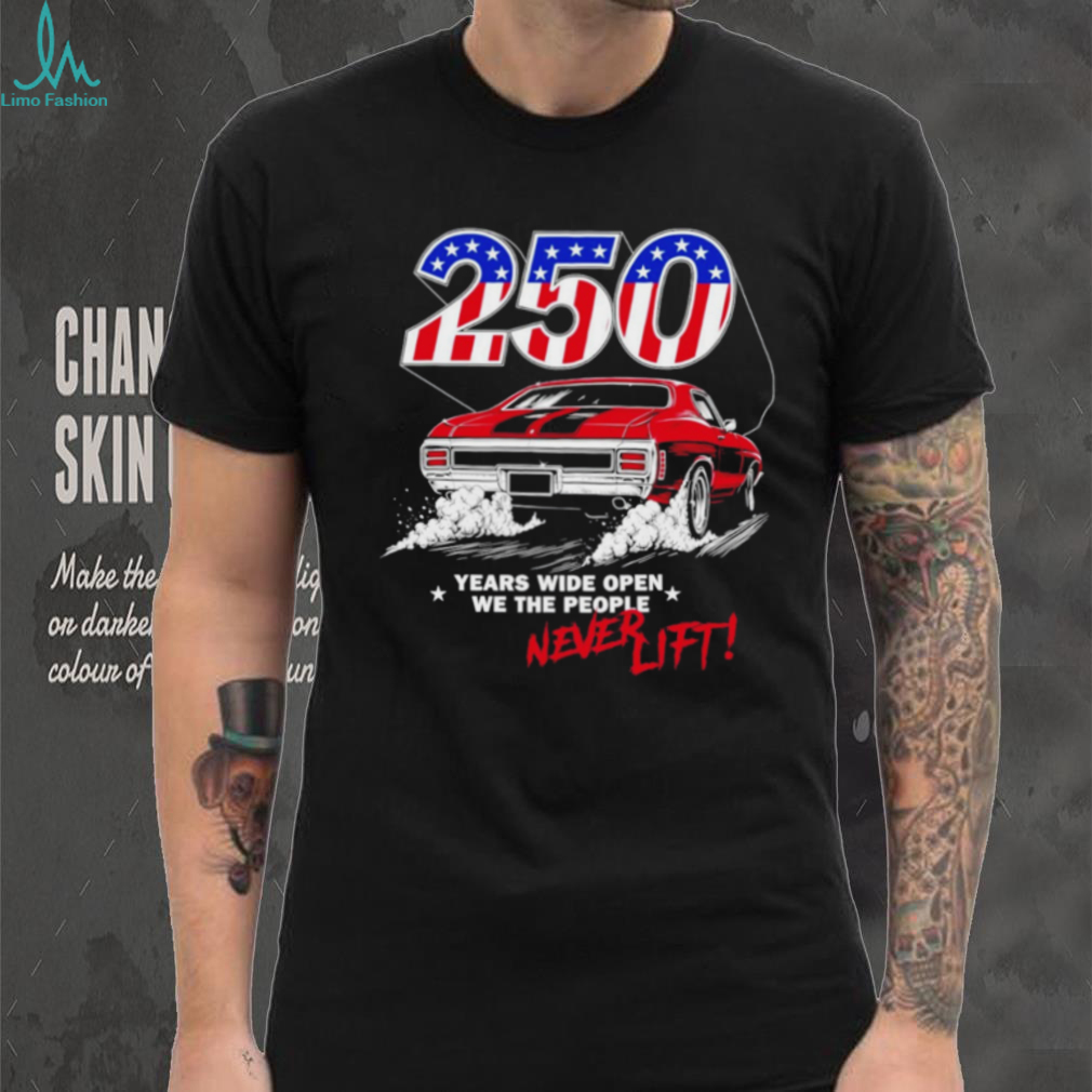 250 years wide open we the people never lift shirt 250 years wide open we the people never lift shirt