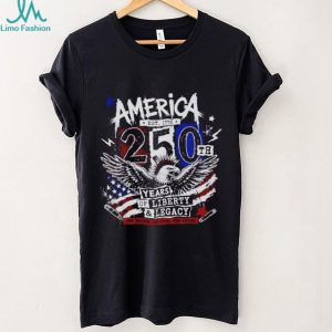 America 250th Anniversary Eagle 250th years of Liberty and Legacy shirt