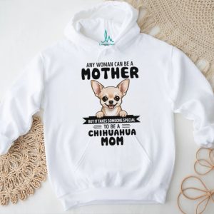 Any woman can be a mother but it takes someone special to be a chihuahua mom shirt