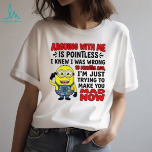 Arguing with me is pointless I knew I was wrong 10 minutes ago Minion shirt
