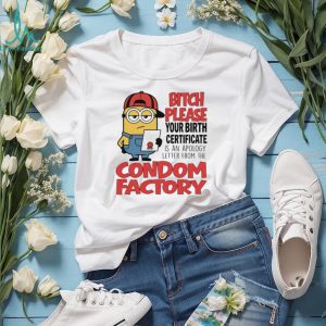 Bitch please your birth certificate is an apology letter from the condom factory Minion shirt