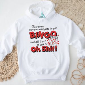 How come everyone gets to yell bingo and all I get to yellis oh shit shirt