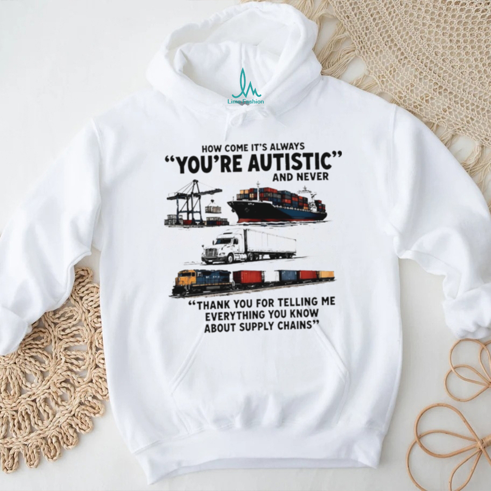 How come it’s always you’re autistic and never shirt How come it’s always you’re autistic and never shirt