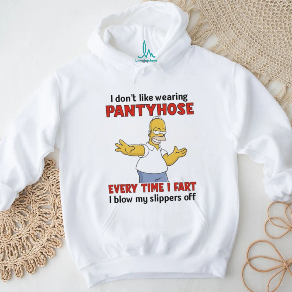 I don’t like wearing pantyhose every time I fart I blow my slippers off Simpson shirt I don’t like wearing pantyhose every time I fart I blow my slippers off Simpson shirt
