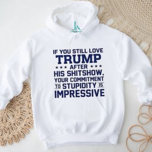 If you still love Trump after his shitshow your commitment shirt
