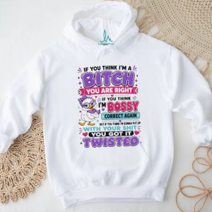 If you think I’m a bitch you are right if you think I’m bossy cartoon duck shirt