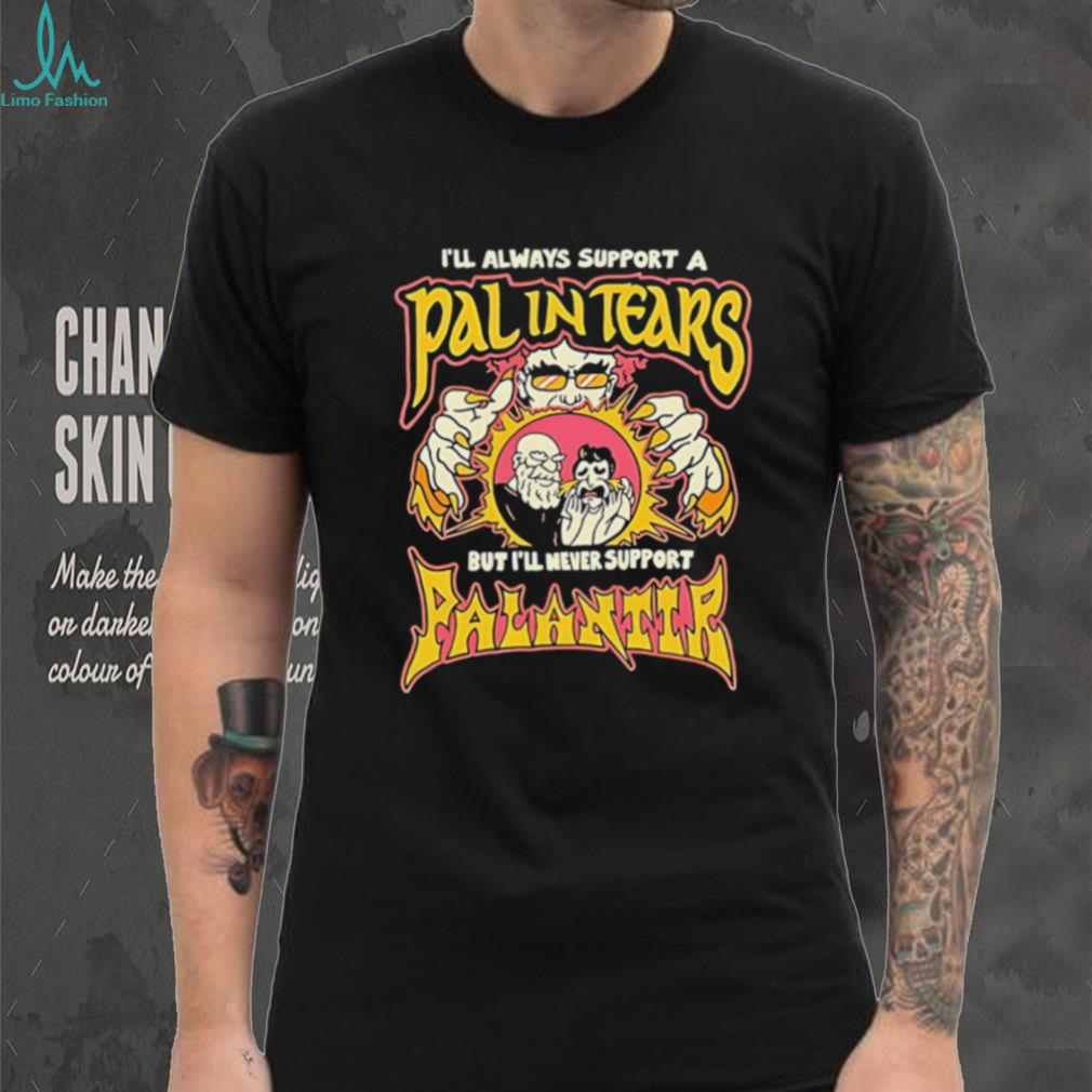 I’ll always support a pal in tears but I’ll never support palantir shirt I’ll always support a pal in tears but I’ll never support palantir shirt