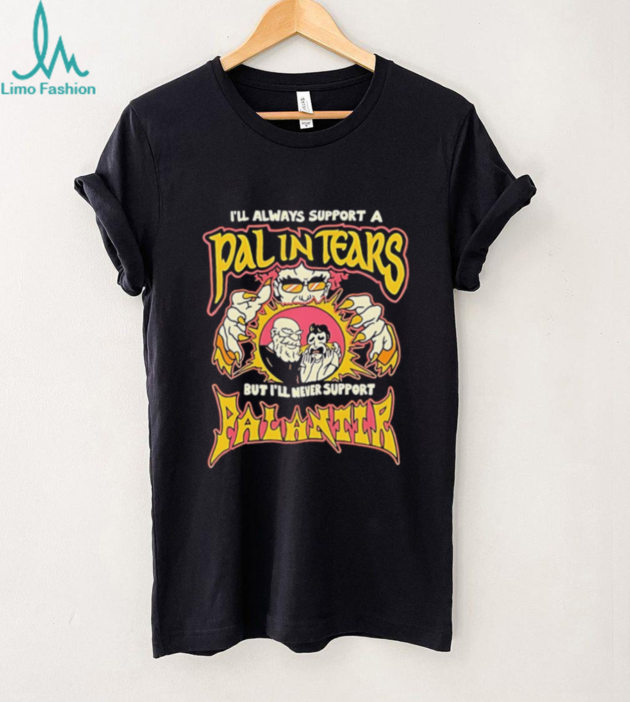 I’ll always support a pal in tears but I’ll never support palantir shirt I’ll always support a pal in tears but I’ll never support palantir shirt