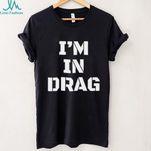 I’m in drag shirt I’m in drag shirt