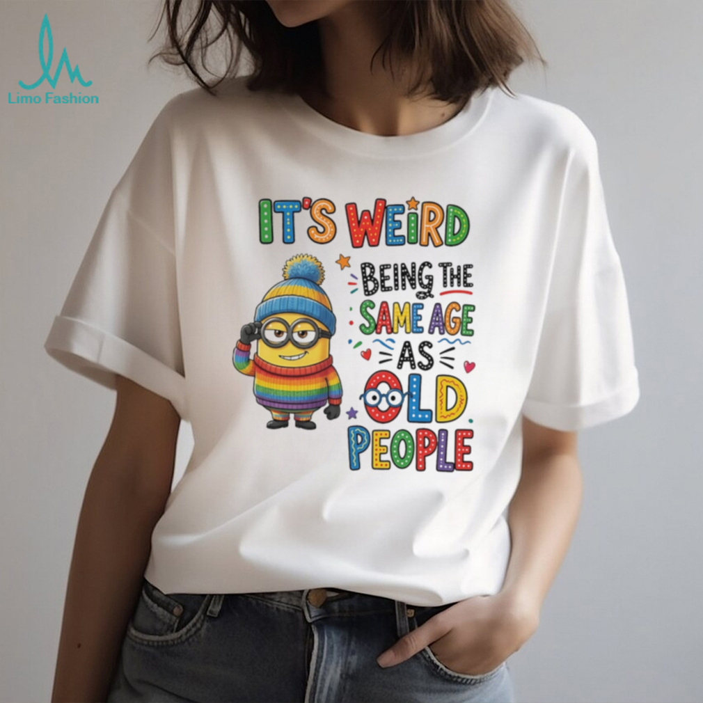 It’s weird being the same age as old people Minion shirt It’s weird being the same age as old people Minion shirt