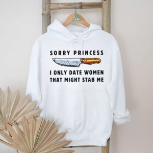 Kinfe sorry princess I only date women that might stab me shirt
