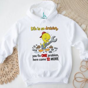 Life is so draining you fix one problem here come 12 more Tweety shirt