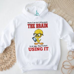 Maybe if we start telling people the brain is an app Tweety shirt