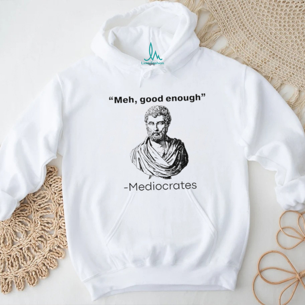 Meh good enough Mediocrates graphic shirt Meh good enough Mediocrates graphic shirt