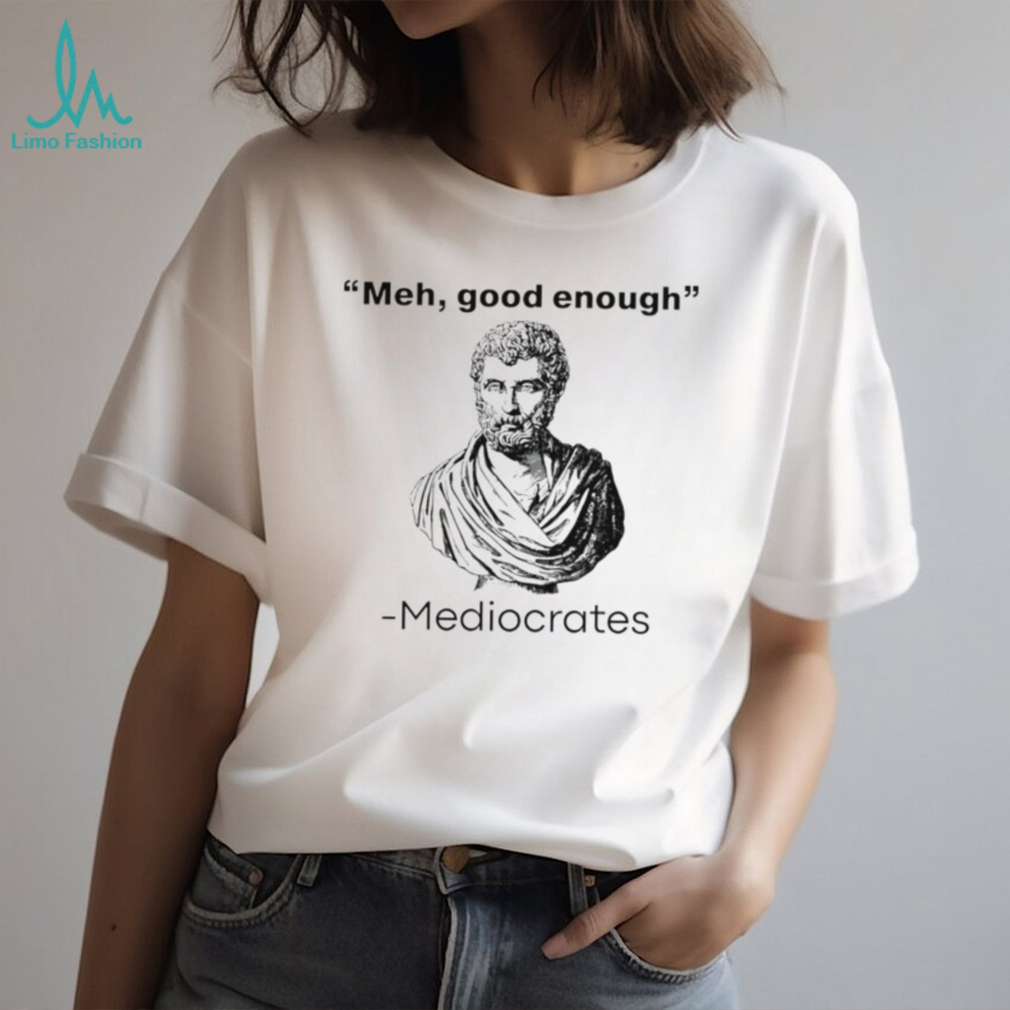 Meh good enough Mediocrates graphic shirt Meh good enough Mediocrates graphic shirt