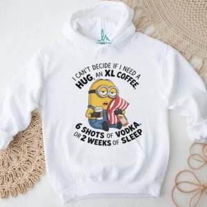 Minion I can’t decide if I need a hug an xl coffee or 2 weeks of sleep 6 shots of vodka shirt