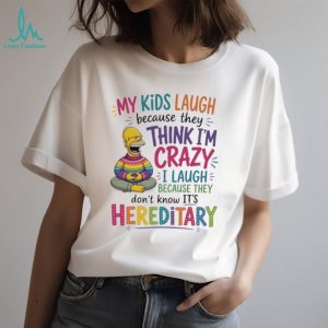 My kids laugh because they think I’m crazy I laugh Simpson shirt