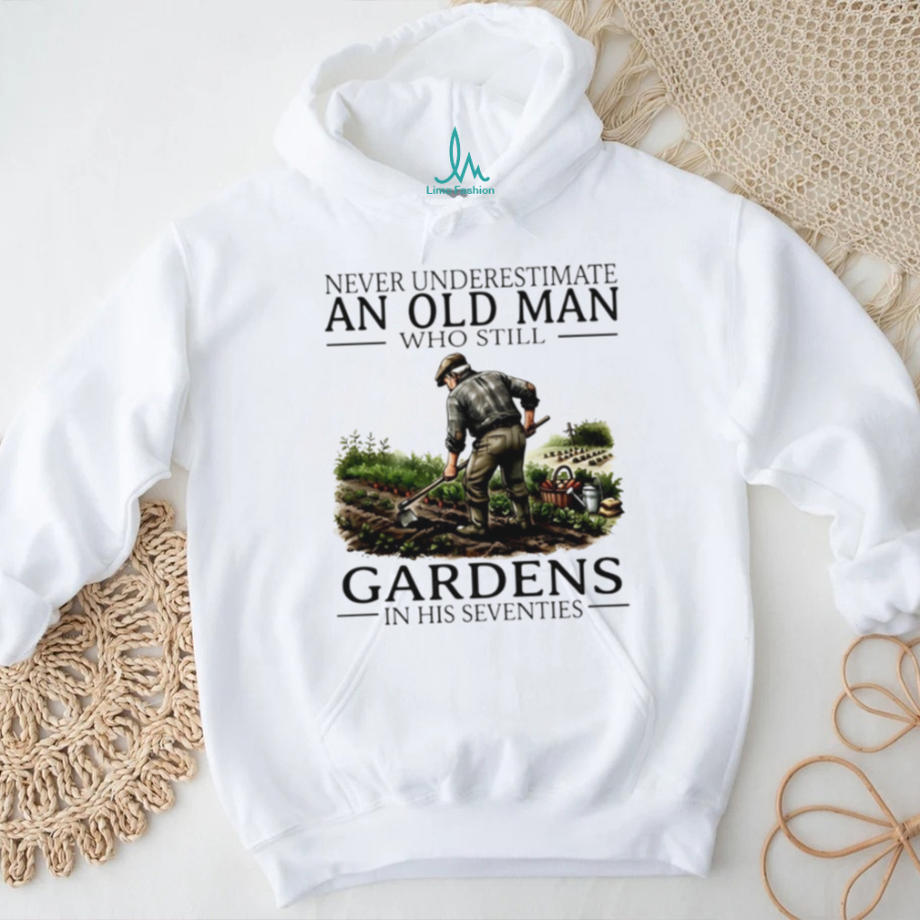 Never underestimate an old man who still gardens in his seventies shirt Never underestimate an old man who still gardens in his seventies shirt
