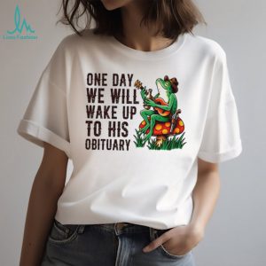 One day we will wake up to his obituary cartoon frog shirt