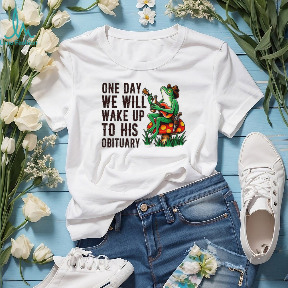 One day we will wake up to his obituary cartoon frog shirt One day we will wake up to his obituary cartoon frog shirt