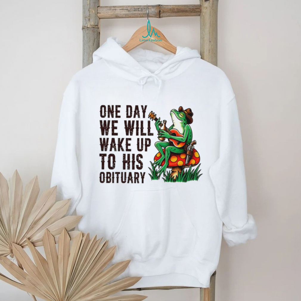 One day we will wake up to his obituary cartoon frog shirt One day we will wake up to his obituary cartoon frog shirt