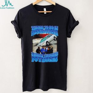 Things to to in Pennsylvania 1 drive through Potholes funny graphic shirt