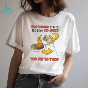 Too young to retire too poor to quit too fat to strip Simpson eating hamburger shirt