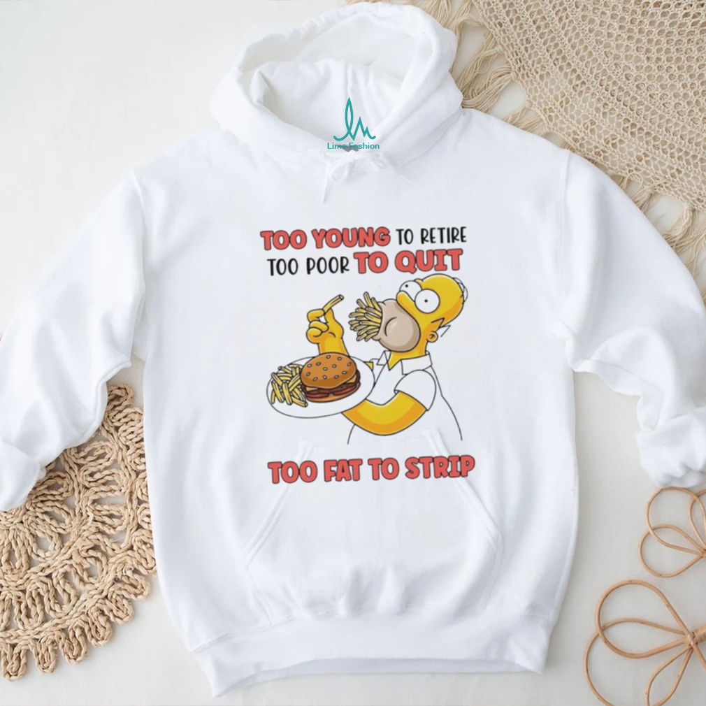 Too young to retire too poor to quit too fat to strip Simpson eating hamburger shirt Too young to retire too poor to quit too fat to strip Simpson eating hamburger shirt