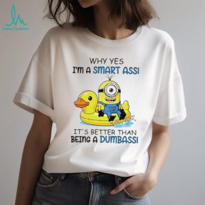 Why yes I’m a smart ass it’s better than being a dumbass Minion shirt
