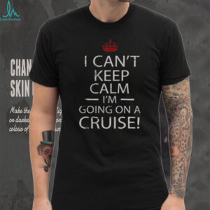 Nice I Can’t Keep Calm I’m Going On A Cruise T Shirt