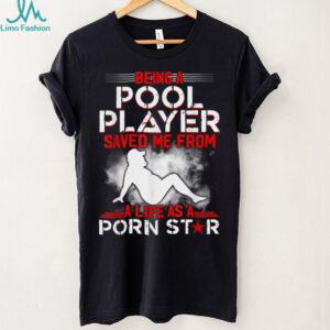 Being A Pool Player Saved Me From A Life As A Porn Star T Shirt