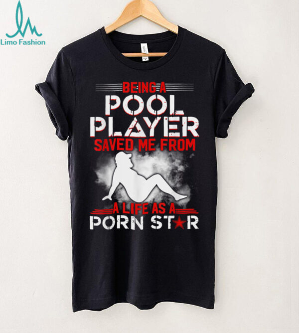 Being A Pool Player Saved Me From A Life As A Porn Star T Shirt