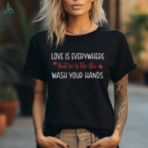 Good Love Is Everywhere But So Is The Flu Wash Your Hands T Shirt Recovered