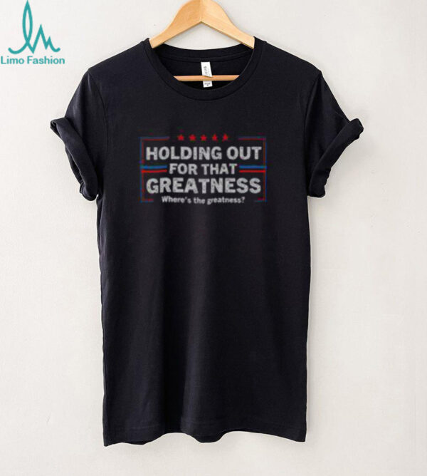 Funny Holding Out For That Greatness Anti Trump Sayings T Shirt Recovered