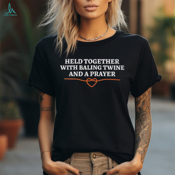 Held Together With Baling Twine And A Prayer heart shirt