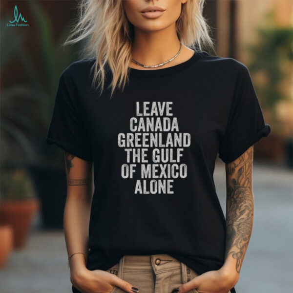 Hot Leave Canada Greenland The Gulf Of Mexico Alone Shirt