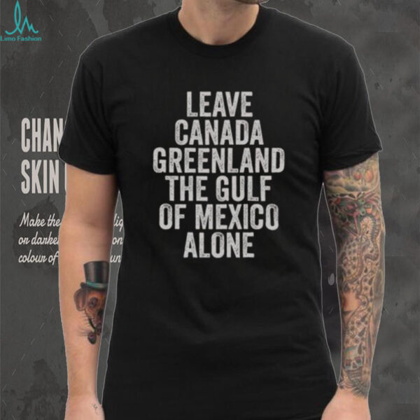 Hot Leave Canada Greenland The Gulf Of Mexico Alone Shirt