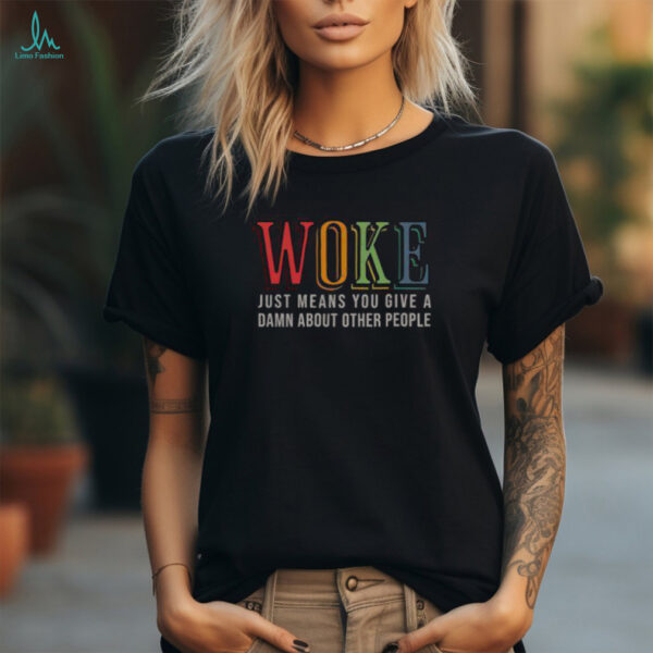 Hot Woke Just Means You Give A Damn About Other People Shirt