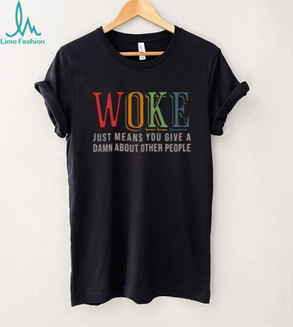 Hot Woke Just Means You Give A Damn About Other People Shirt