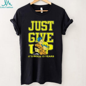 John Cena Just Give Up It’s Been 13 Years Unisex T shirt