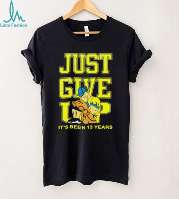 John Cena Just Give Up It’s Been 13 Years Unisex T shirt