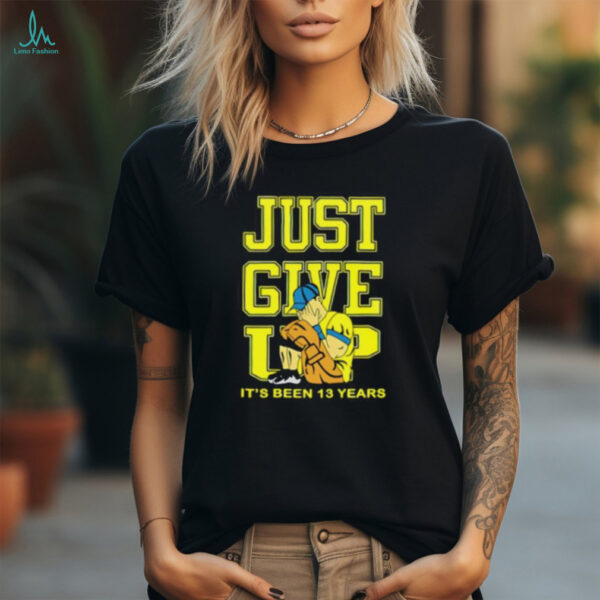 John Cena Just Give Up It’s Been 13 Years Unisex T shirt