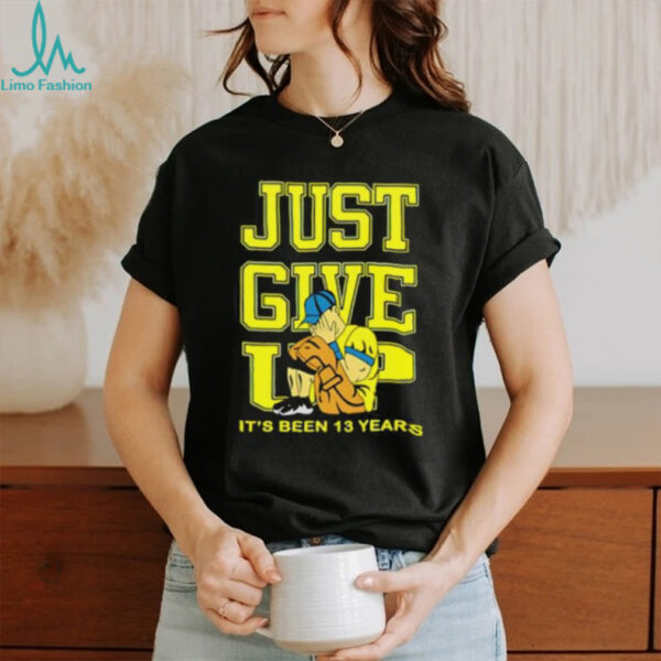 John Cena Just Give Up It’s Been 13 Years Unisex T shirt