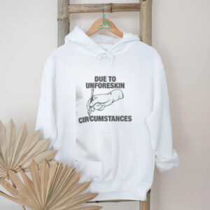 Funny Due To Unforeskin Circumstances T Shirt