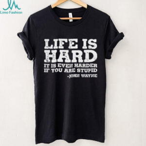 Life is even harder when you are stupid John Wayne shirt