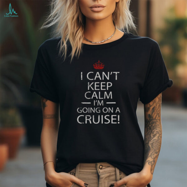 Nice I Can’t Keep Calm I’m Going On A Cruise T Shirt