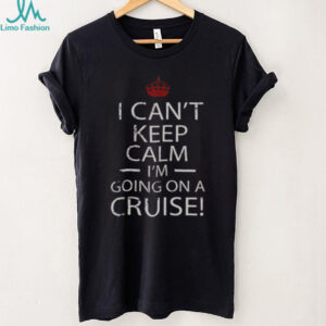 Nice I Can’t Keep Calm I’m Going On A Cruise T Shirt