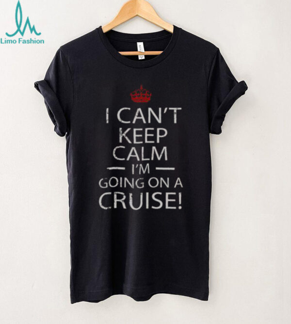 Nice I Can’t Keep Calm I’m Going On A Cruise T Shirt