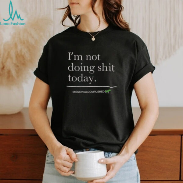 Nice I’m Not Doing Shit Today Mission Accomplished T Shirt